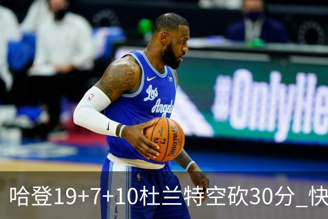 哈登19+7+10杜兰特空砍30分 快船大胜太阳27分